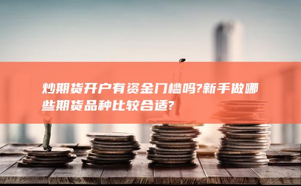 炒期貨開戶有資金門檻嗎?新手做哪些期貨品種比較合適?