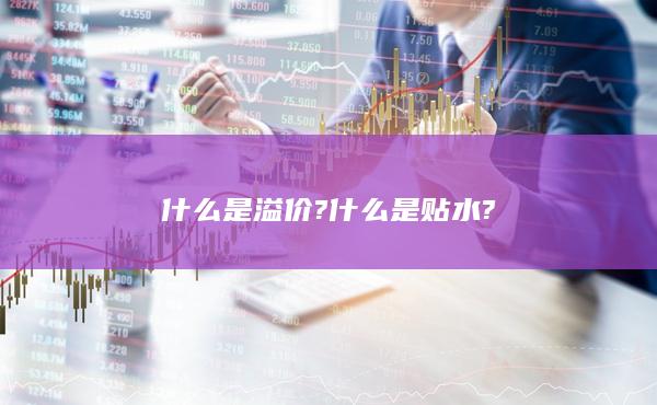 什么是溢價(jià)?什么是貼水?