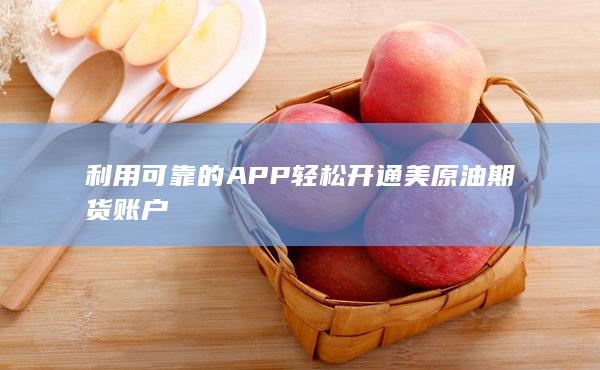 利用可靠的APP輕松開通美原油期貨賬戶