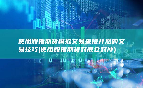 使用股指期貨模擬交易來(lái)提升您的交易技巧