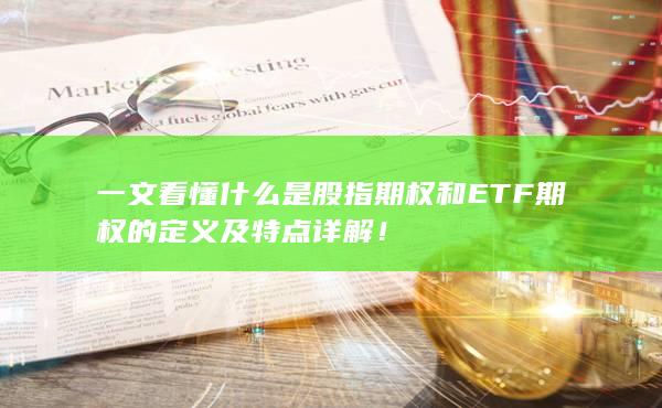 一文看懂什么是股指期權和ETF期權的定義及特點詳解！