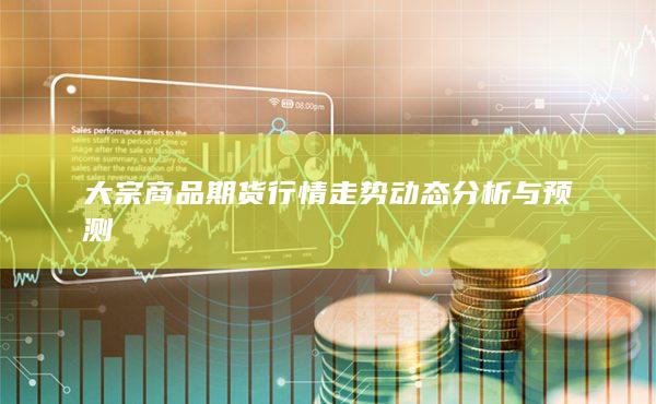 大宗商品期貨行情走勢動態分析與預測