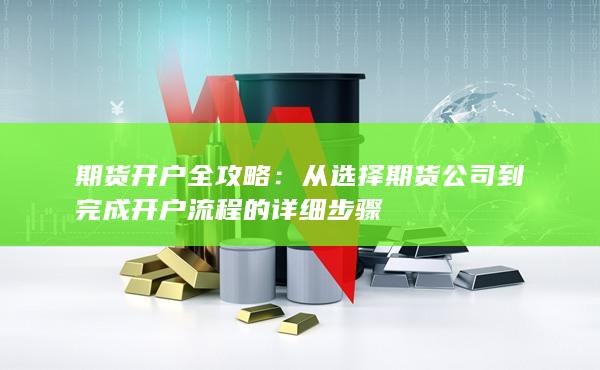 從選擇期貨公司到完成開戶流程的詳細步驟