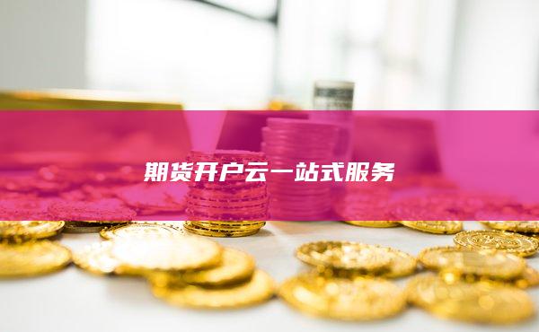 期貨開(kāi)戶(hù)云一站式服務(wù)
