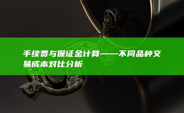手續(xù)費(fèi)與保證金計(jì)算——不同品種交易成本對比分析